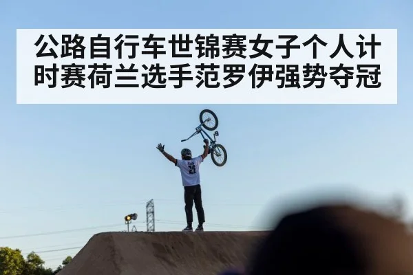 公路自行车世锦赛女子个人计时赛荷兰选手范罗伊强势夺冠