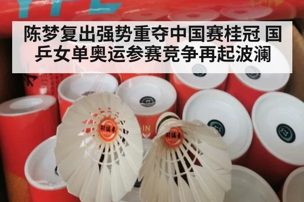 陈梦复出强势重夺中国赛桂冠 国乒女单奥运参赛竞争再起波澜